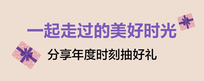 一起走過的美好時(shí)光 分享年度時(shí)刻抽好禮